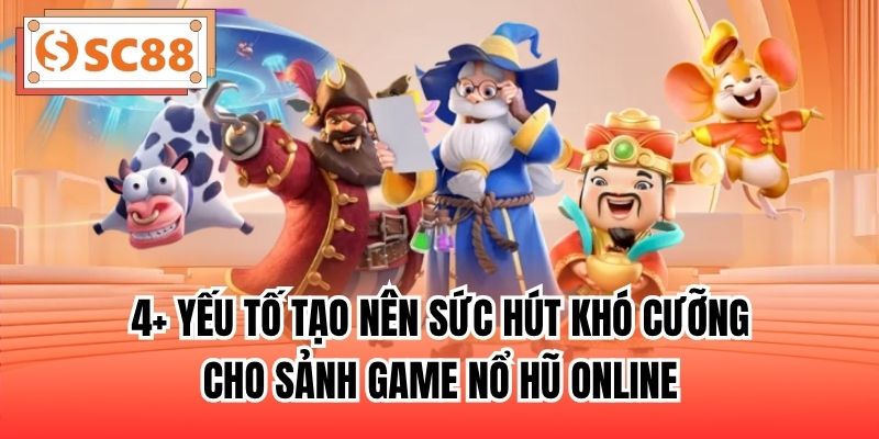 4+ yếu tố tạo nên sức hút khó cưỡng cho sảnh game nổ hũ online