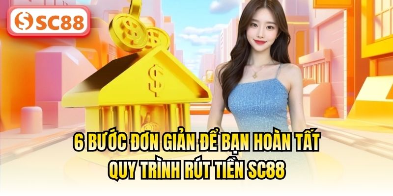 6 bước đơn giản để bạn hoàn tất quy trình rút tiền SC88