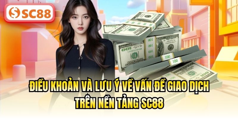 Điều khoản và lưu ý về vấn đề giao dịch trên nền tảng SC88