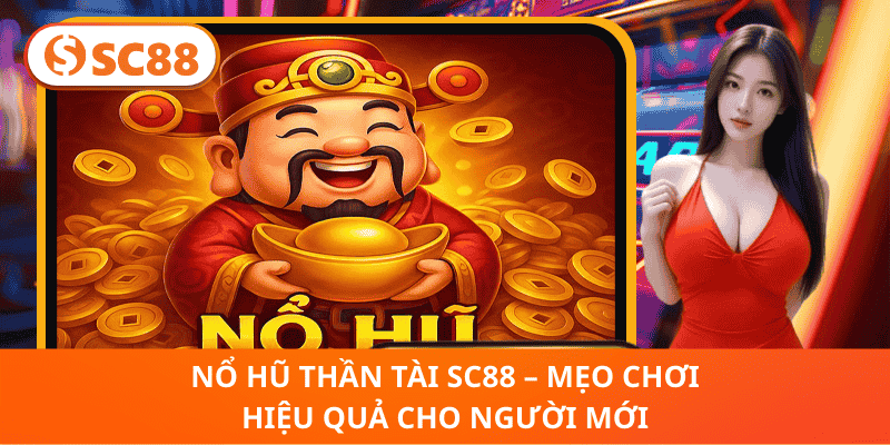 Nổ Hũ Thần Tài SC88 – Mẹo Chơi Hiệu Quả Cho Người Mới